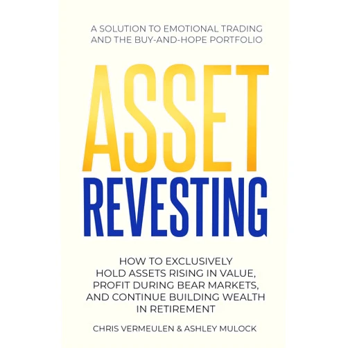Chris Vermeulen,Ashley Mulock ASSET REVESTING: HOW TO EXCLUSIVELY HOLD ASSETS RISING IN VALUE, PROFIT DURING BEAR MARKETS, AND CONTINUE BUILDING WEALTH IN RETIREMENT