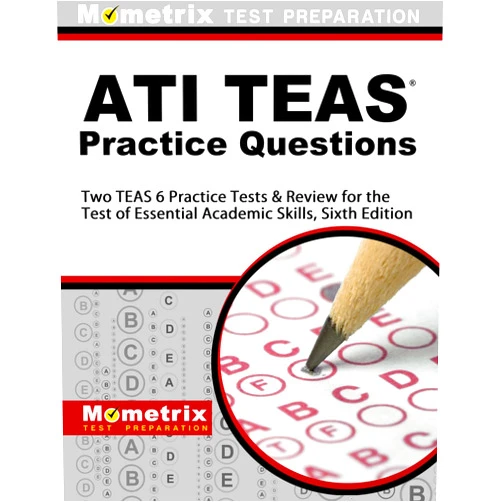 TEAS Exam Secrets Test Prep Team ATI TEAS Practice Questions: Two TEAS 6 Practice Tests & Review for the Test of Essential Academic Skills, Sixth Edition