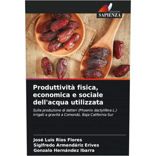 José Luis Ríos Flores,Sigifredo Armendáriz Erives,Gonzalo Hernández Ibarra Produttività fisica, economica e sociale dell'acqua utilizzata: Sulla produzione di datteri (Phoenix dactylifera L.) irrigati a gravità a Comondú, Baja California Sur (Italian Edition)