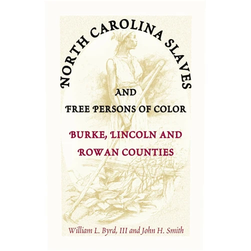 William L. Byrd III and John H. Smith North Carolina Slaves and Free Persons of Color: Burke, Lincoln, and Rowan Counties