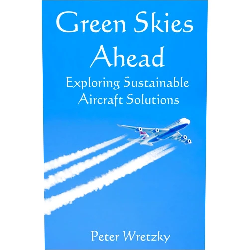 Peter Wretzky Green Skies Ahead: Exploring Sustainable Aircraft Solutions: An examination of non-fossil fuel based commercial airliners and the potential future of sustainable aviation.