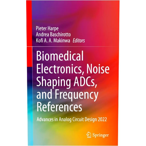 Pieter Harpe,Andrea Baschirotto,Kofi A.A. Makinwa Biomedical Electronics, Noise Shaping ADCs, and Frequency References: Advances in Analog Circuit Design 2022