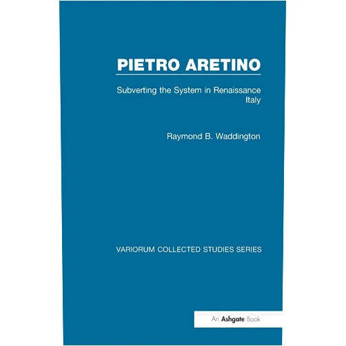 By Raymond B. Waddington (Author) Pietro Aretino: Subverting the System in Renaissance Italy (Variorum Collected Studies)