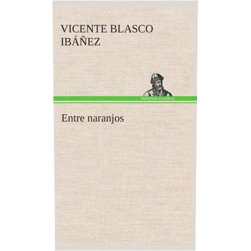 Vicente Blasco Ibáñez Entre naranjos (Spanish Edition)