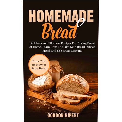 Gordon Ripert Homemade Bread: Delicious and Effortless Recipes For Baking Bread At Home, Learn How To Make Keto Bread, Artisan Bread And Use Bread Machine