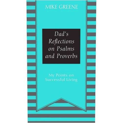 Mike Greene Dad's Reflections on Psalms and Proverbs: My Points on Successful Living