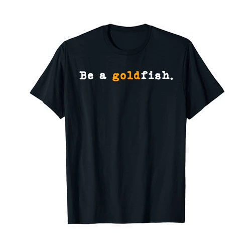 Funny Goldfish Humor Be a Goldfish Quote Goldfish Funny Quotes Be a Goldfish T-Shirt
