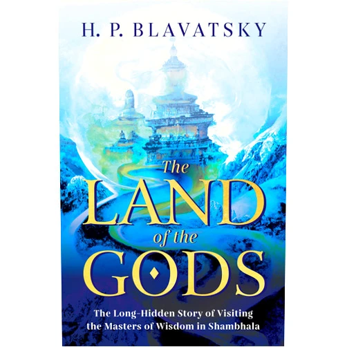 H. P. Blavatsky The Land of the Gods: The Long-Hidden Story of Visiting the Masters of Wisdom in Shambhala (Sacred Wisdom Revived Book 1)