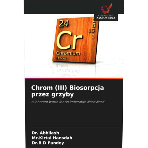 Dr. Abhilash,Mr.Kirtal Hansdah,Dr.B D Pandey Chrom (III) Biosorpcja przez grzyby: A Inherent Worth for An Imperative Need Need (Polish Edition)