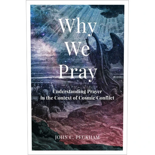 John C. Peckham Why We Pray: Understanding Prayer in the Context of Cosmic Conflict