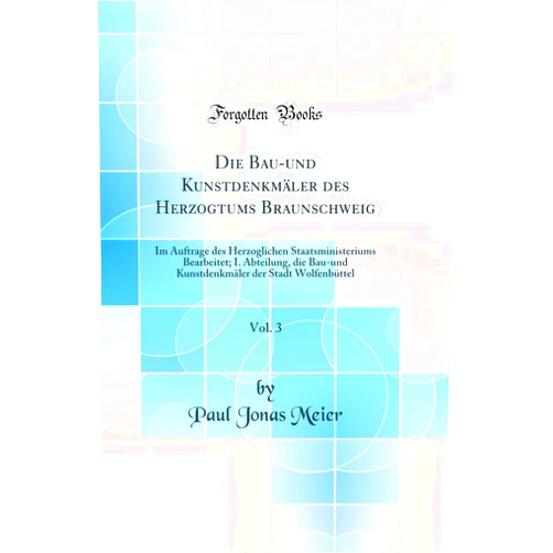 German Edition by Paul Jonas Meier (Author) Die Bau-und Kunstdenkmäler des Herzogtums Braunschweig, Vol. 3: Im Auftrage des Herzoglichen Staatsministeriums Bearbeitet; I. Abteilung, die Bau-und Kunstdenkmäler der Stadt Wolfenbüttel (Classic