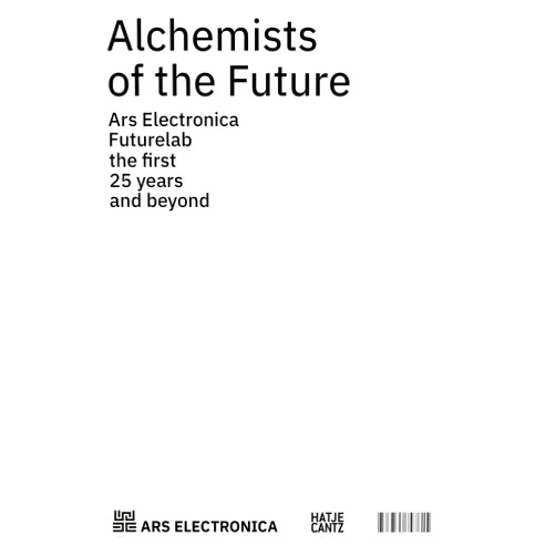 Horst Hörtner,Roland Haring,Hideaki Ogawa,Andreas Hirsch Alchemists of the Future: Ars Electronica Futurelab: The First 25 Years and Beyond