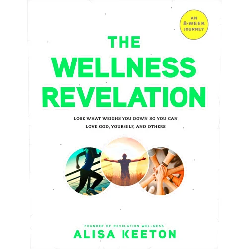 Alisa Keeton The Wellness Revelation: Lose What Weighs You Down So You Can Love God, Yourself, and Others