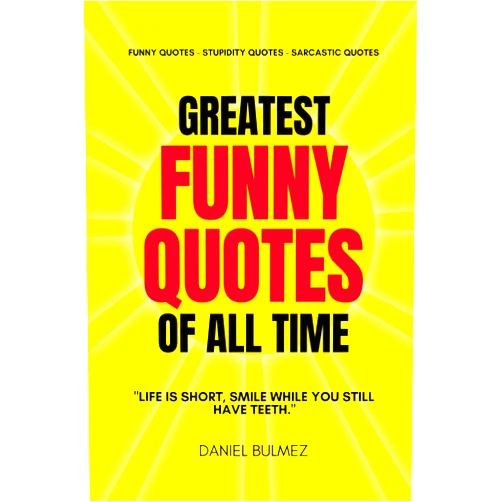Mr Daniel Bulmez Greatest Funny Quotes Of All Time: Funny Quotes – Stupidity Quotes – Sarcastic Quotes (QUOTES BOOKS)
