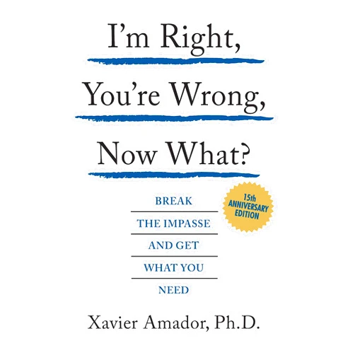 Xavier Amador I’m Right, You’re Wrong, Now What? Break the Impasse and Get What you Need - 15th Anniversary Edition