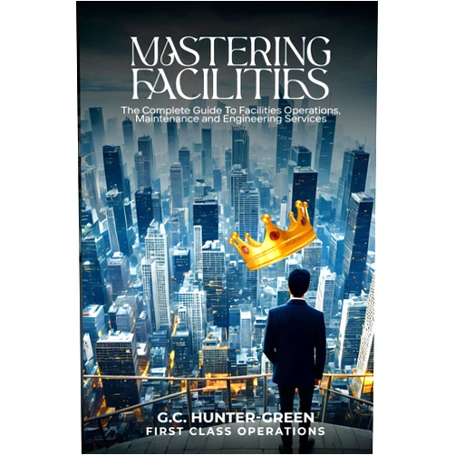 G.C. Hunter-Green MASTERING FACILITIES: THE COMPLETE GUIDE TO FACILITIES OPERATIONS, MAINTENANCE AND ENGINEERING SERVICES