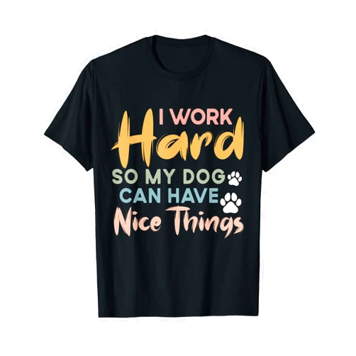 Humorous Dog Lover Shirt for Hard-Working Pet Pare I Work Hard So My Dog Can Have Nice Things Funny Dog T-Shirt for Men Women Kids