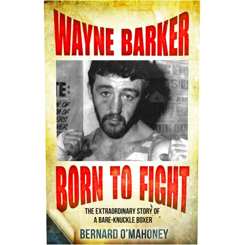 Bernard O'Mahoney Wayne Barker: Born to Fight: The Extraordinary Story of a Bare-Knuckle Boxer