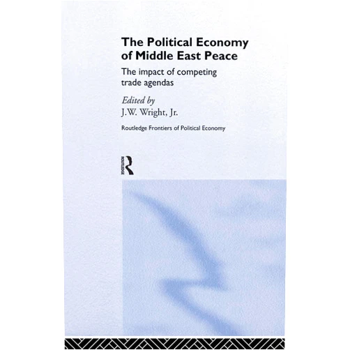 By J.W. Wright Jr. (Editor) The Political Economy of Middle East Peace: The Impact of Competing Trade Agendas (Routledge Frontiers of Political Economy)