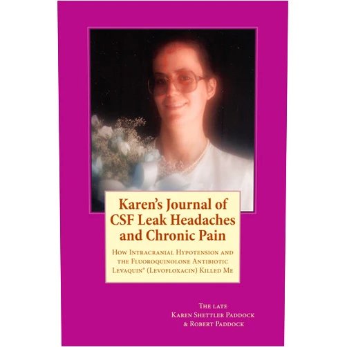 Karen Paddock,Robert Paddock Karen's Journal of CSF Leak Headaches and Chronic Pain: How Intracranial Hypotension and the Fluoroquinolone antibiotic Levaquin® (Levofloxacin) Killed Me