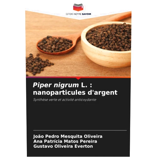 João Pedro Mesquita Oliveira,Ana Patrícia Matos Pereira,Gustavo Oliveira Everton Piper nigrum L. : nanoparticules d'argent: Synthèse verte et activité antioxydante (French Edition)
