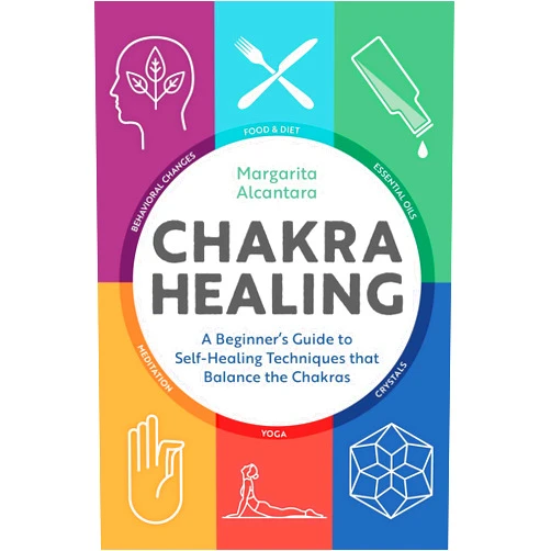 Margarita Alcantara Chakra Healing: A Beginner's Guide to Self-Healing Techniques that Balance the Chakras