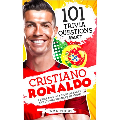 Fame Focus 101 Trivia Questions About Cristiano Ronaldo - A Biography of Essential Facts and Stories You Need To Know!