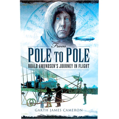 Garth James Cameron From Pole to Pole: Roald Amundsen's Journey in Flight