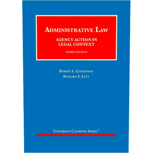 Robert Glicksman,Richard Levy Administrative Law: Agency Action in Legal Context (University Casebook Series)