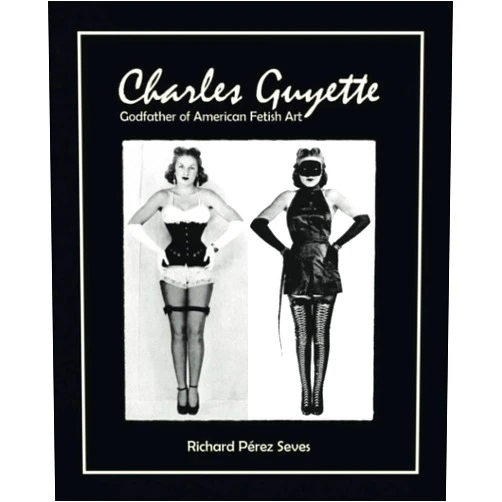 Richard Pérez Seves,Charles Guyette,Irving Klaw,Bettie Page,John Willie CHARLES GUYETTE: Godfather of American Fetish Art [*Cream Paper Edition*] (Vintage Fetish History, Irving Klaw, John Willie, Bettie Page)