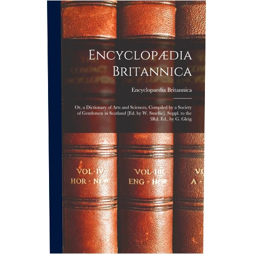 Encyclopaedia Britannica Encyclopædia Britannica: Or, a Dictionary of Arts and Sciences, Compiled by a Society of Gentlemen in Scotland [Ed. by W. Smellie]. Suppl. to the 3Rd. Ed., by G. Gleig