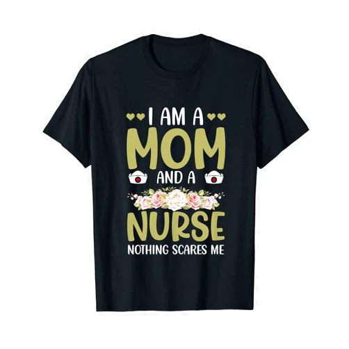 Mom Designs for Women & Mother Day Gifts I Am A Mom and A Nurse Nothing Scares Me Funny Mother's Day T-Shirt