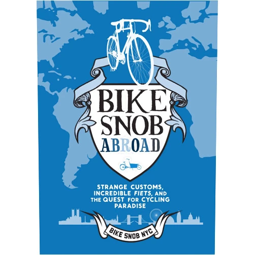 Bike Snob NYC Bike Snob Abroad: Strange Customs, Incredible Fiets, and the Quest for Cycling Paradise