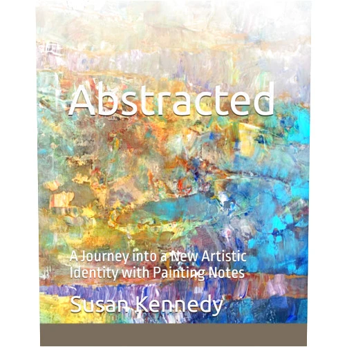 Susan Kennedy Abstracted: A Journey into a New Artistic Identity with Painting Notes