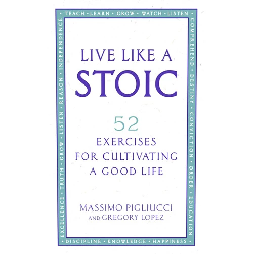 By Gregory Lopez Massimo Pigliucci (Author) Live Like A Stoic: 52 Exercises for Cultivating a Good Life