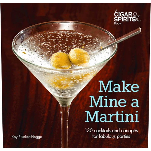 Kay Plunkett-Hogge Make Mine a Martini: 130 Cocktails and Canapes for Fabulous Parties (Cigar & Spirits)