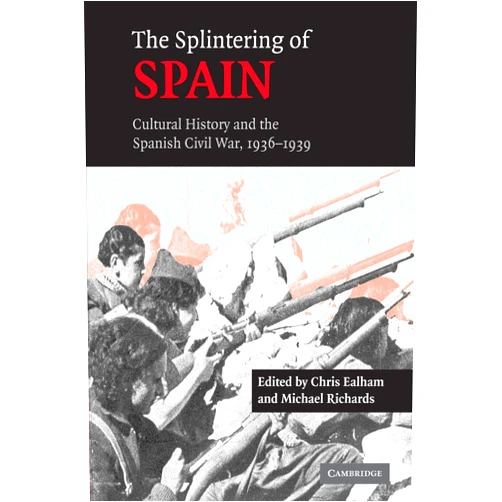 By Chris Ealham (Editor), Michael Richards (Editor) The Splintering of Spain: Cultural History and the Spanish Civil War, 1936–1939