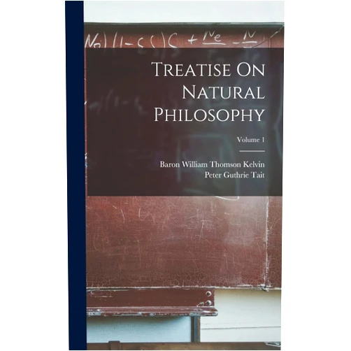 Peter Guthrie Tait,Baron William Thomson Kelvin Treatise On Natural Philosophy; Volume 1
