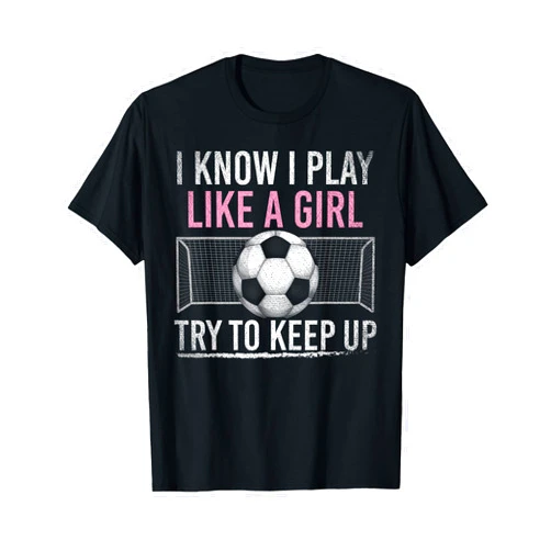 Soccer Gifts I Know I Play Like A Girl Try To Keep Up Funny Soccer T-Shirt