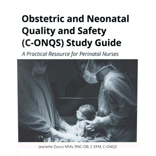 Jeanette Zocco MSN,Andrea Morris,Lisa Gallant RN,Nancy Travis MS Obstetric and Neonatal Quality and Safety (C-ONQS) Study Guide: A Practical Resource for Perinatal Nurses