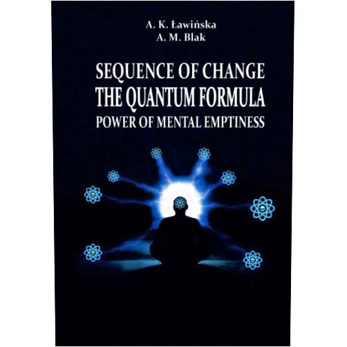 Aleksandra K Ławińska,Anna M Blak Sequence of Change: The Quantum Formula - Power of Mental Emptiness