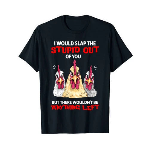 Funny Chicken Shirt I Would Slap The Stupid Out of You But There Wouldn't T-Shirt