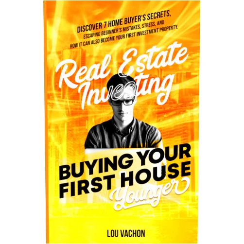 Lou Vachon Real Estate Investing Buying Your First House Younger: Discover 7 Home Buyers Secrets, Escaping Beginner's Mistakes, Stress, and How It Can Also Become Your First Investment Property.