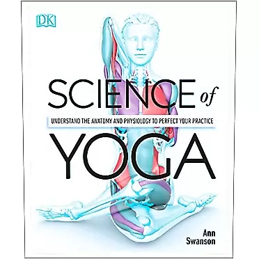 Ann Swanson Science of Yoga: Understand the Anatomy and Physiology to Perfect Your Practice