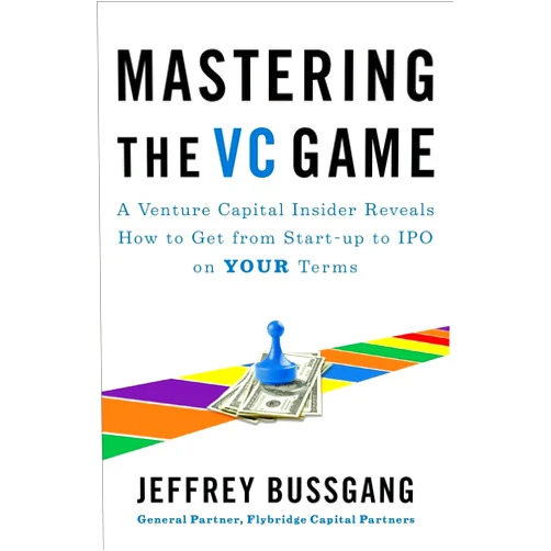 Jeffrey Bussgang Mastering the VC Game: A Venture Capital Insider Reveals How to Get from Start-up to IPO on Your Terms
