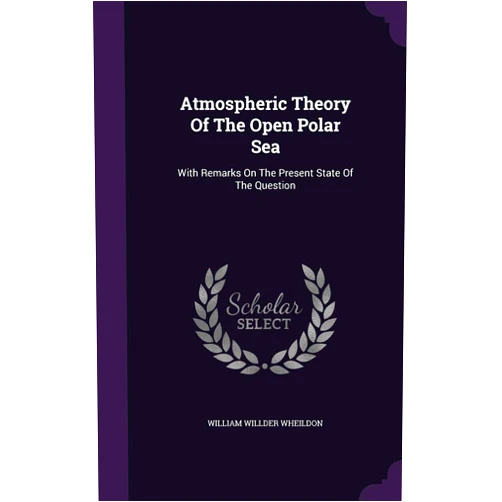 William Willder Wheildon Atmospheric Theory Of The Open Polar Sea: With Remarks On The Present State Of The Question