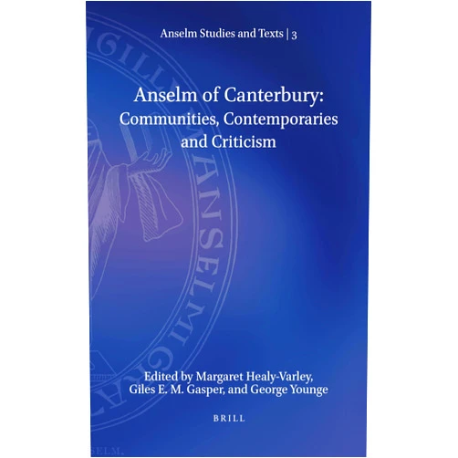 Margaret Healy-Varley,Providence College,Rhode Island,Giles E. M. Gasper,Durham University,and George Younge,University of York Anselm of Canterbury: Communities, Contemporaries and Criticism (Anselm Studies and Texts, 3)