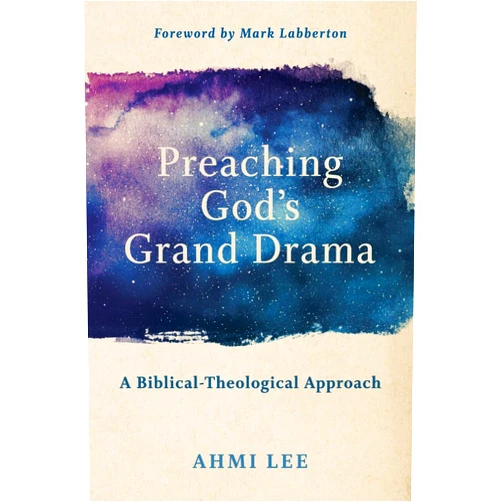 Ahmi Lee,Mark Labberton Preaching God's Grand Drama: A Biblical-Theological Approach