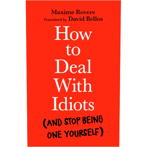 Maxime Rovere,David Bellos How to Deal with Idiots: (and stop being one yourself)