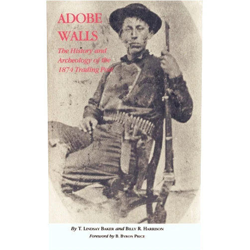 T. Lindsay Baker,Billy R. Harrison,B. Byron Price Adobe Walls: The History and Archaeology of the 1874 Trading Post